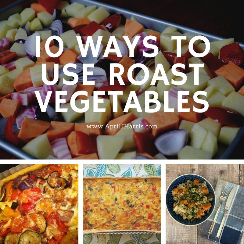 My 10 Favourite Ways to Use Roasted Vegetables